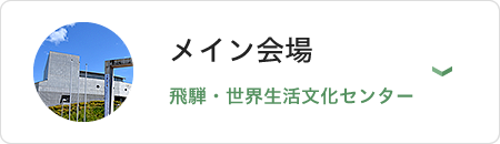 メイン会場(飛騨・世界生活文化センター)